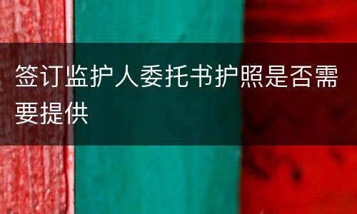 签订监护人委托书护照是否需要提供