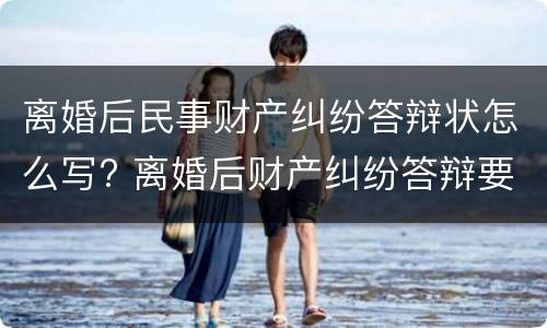 离婚后民事财产纠纷答辩状怎么写? 离婚后财产纠纷答辩要点