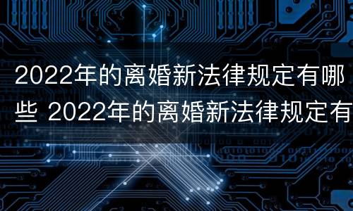 2022年的离婚新法律规定有哪些 2022年的离婚新法律规定有哪些呢