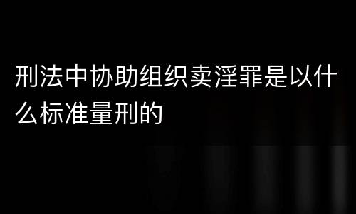 刑法中协助组织卖淫罪是以什么标准量刑的