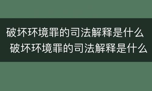 破坏环境罪的司法解释是什么 破坏环境罪的司法解释是什么意思