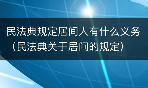 民法典规定居间人有什么义务（民法典关于居间的规定）