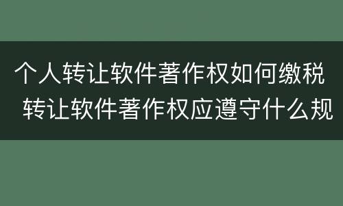 个人转让软件著作权如何缴税 转让软件著作权应遵守什么规定