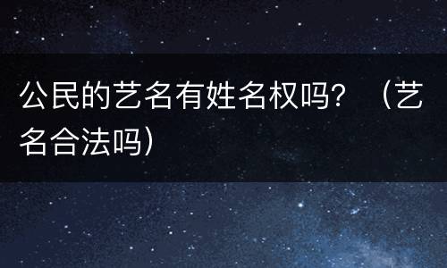 公民的艺名有姓名权吗？（艺名合法吗）