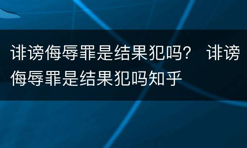 诽谤侮辱罪是结果犯吗？ 诽谤侮辱罪是结果犯吗知乎