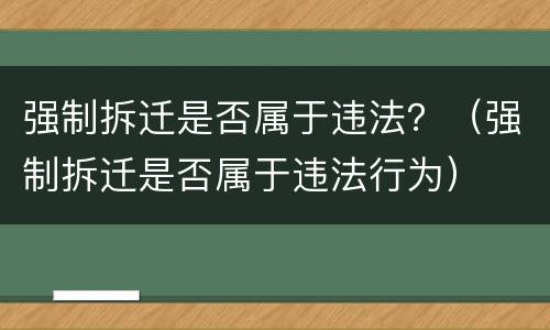 强制拆迁是否属于违法？（强制拆迁是否属于违法行为）