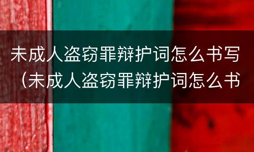 未成人盗窃罪辩护词怎么书写（未成人盗窃罪辩护词怎么书写范文）