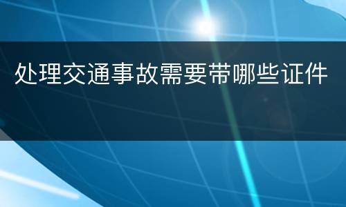 处理交通事故需要带哪些证件