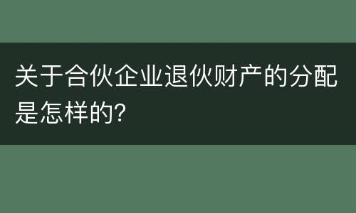 关于合伙企业退伙财产的分配是怎样的？