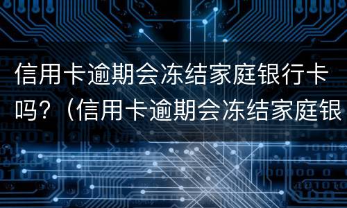 信用卡逾期会冻结家庭银行卡吗?（信用卡逾期会冻结家庭银行卡吗）