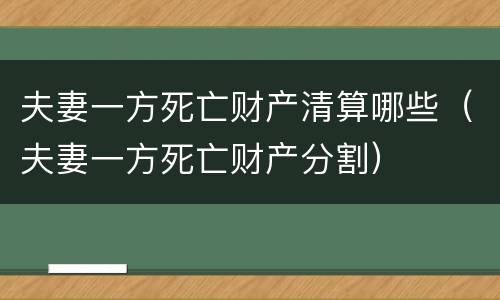 夫妻一方死亡财产清算哪些（夫妻一方死亡财产分割）