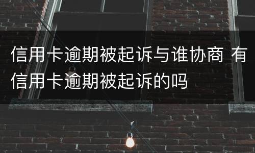 信用卡逾期被起诉与谁协商 有信用卡逾期被起诉的吗