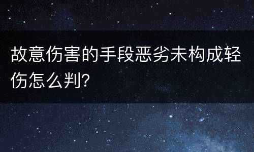 故意伤害的手段恶劣未构成轻伤怎么判？