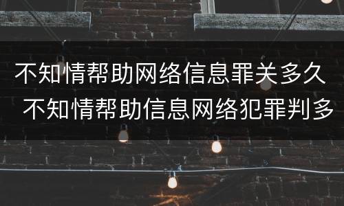 不知情帮助网络信息罪关多久 不知情帮助信息网络犯罪判多久