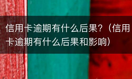 信用卡逾期会通知家人吗?（信用卡逾期会通知家人吗怎么通知的）