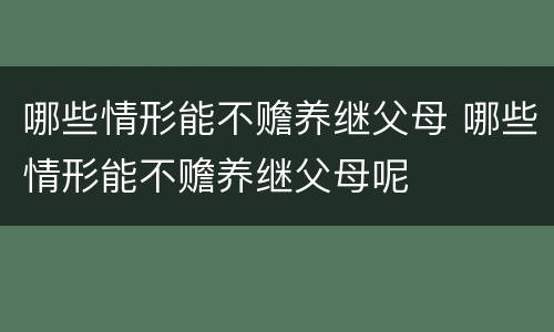 哪些情形能不赡养继父母 哪些情形能不赡养继父母呢