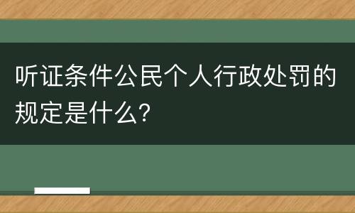 听证条件公民个人行政处罚的规定是什么？