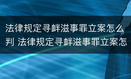 法律规定寻衅滋事罪立案怎么判 法律规定寻衅滋事罪立案怎么判刑