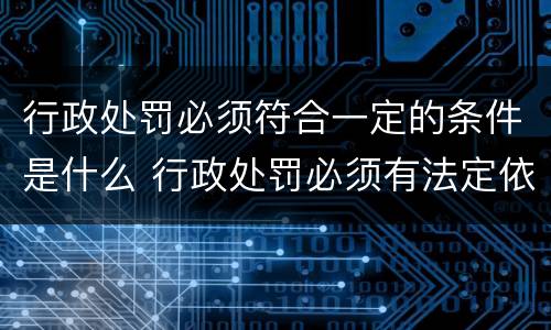 行政处罚必须符合一定的条件是什么 行政处罚必须有法定依据