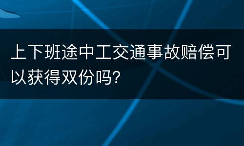 上下班途中工交通事故赔偿可以获得双份吗？