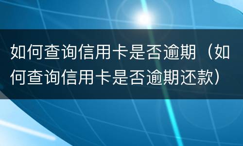 如何查询信用卡是否逾期（如何查询信用卡是否逾期还款）