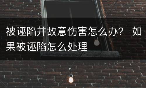 被诬陷并故意伤害怎么办？ 如果被诬陷怎么处理