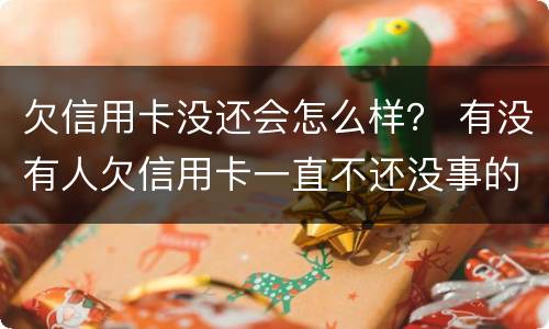 欠信用卡没还会怎么样？ 有没有人欠信用卡一直不还没事的