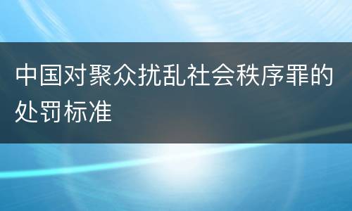 中国对聚众扰乱社会秩序罪的处罚标准