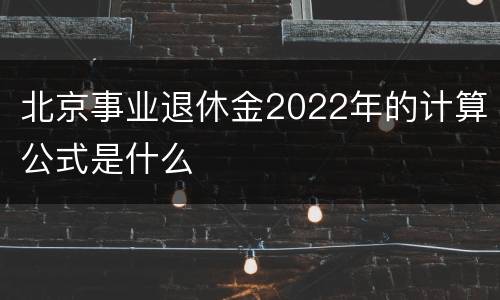 北京事业退休金2022年的计算公式是什么