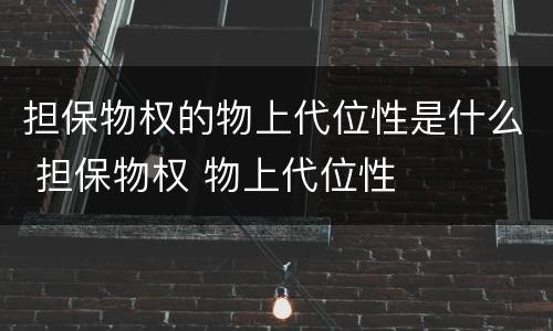 担保物权的物上代位性是什么 担保物权 物上代位性