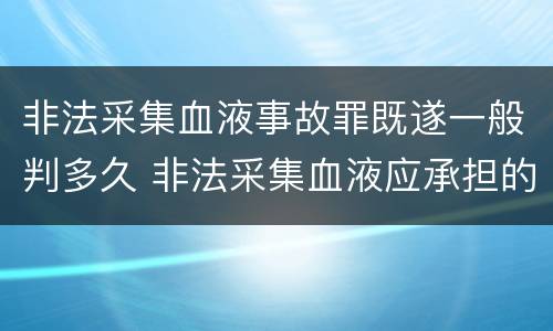 非法采集血液事故罪既遂一般判多久 非法采集血液应承担的责任