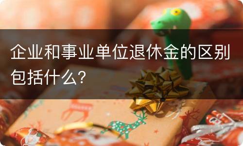 企业和事业单位退休金的区别包括什么？