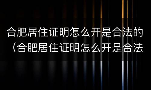 合肥居住证明怎么开是合法的（合肥居住证明怎么开是合法的嘛）