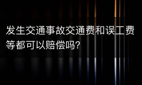 发生交通事故交通费和误工费等都可以赔偿吗？