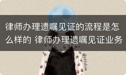 律师办理遗嘱见证的流程是怎么样的 律师办理遗嘱见证业务细则