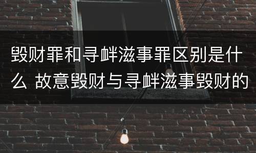 毁财罪和寻衅滋事罪区别是什么 故意毁财与寻衅滋事毁财的区别