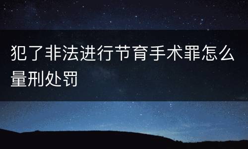 犯了非法进行节育手术罪怎么量刑处罚