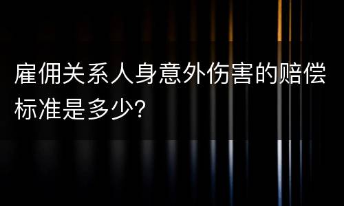 雇佣关系人身意外伤害的赔偿标准是多少？