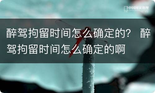 醉驾拘留时间怎么确定的？ 醉驾拘留时间怎么确定的啊