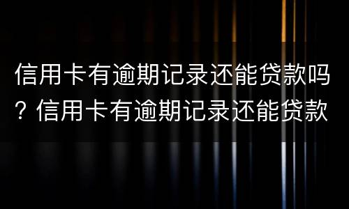 信用卡有逾期记录还能贷款吗? 信用卡有逾期记录还能贷款吗知乎