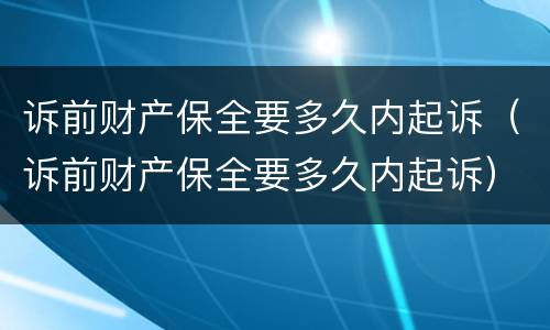 诉前财产保全要多久内起诉（诉前财产保全要多久内起诉）