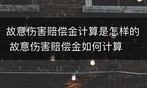 故意伤害赔偿金计算是怎样的 故意伤害赔偿金如何计算