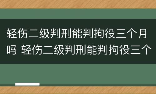 轻伤二级判刑能判拘役三个月吗 轻伤二级判刑能判拘役三个月吗