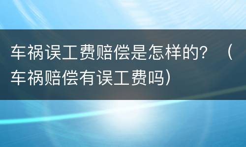 车祸误工费赔偿是怎样的？（车祸赔偿有误工费吗）