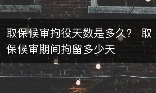 取保候审拘役天数是多久？ 取保候审期间拘留多少天