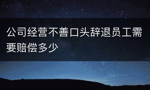 公司经营不善口头辞退员工需要赔偿多少