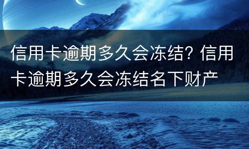 信用卡逾期多久会冻结? 信用卡逾期多久会冻结名下财产