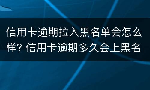 信用卡逾期拉入黑名单会怎么样? 信用卡逾期多久会上黑名单