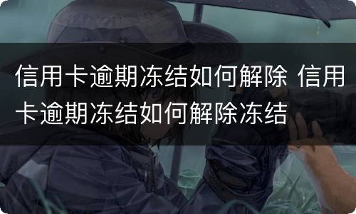 信用卡逾期冻结如何解除 信用卡逾期冻结如何解除冻结