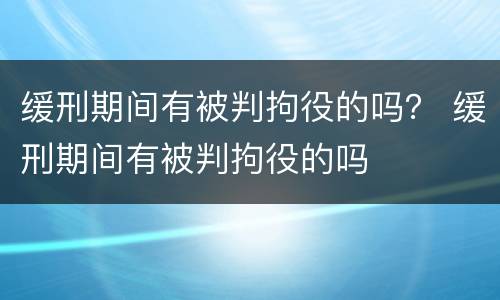 缓刑期间有被判拘役的吗？ 缓刑期间有被判拘役的吗